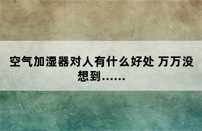 空气加湿器对人有什么好处 万万没想到……